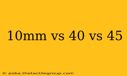 10mm vs 40 vs 45