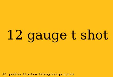 12 gauge t shot