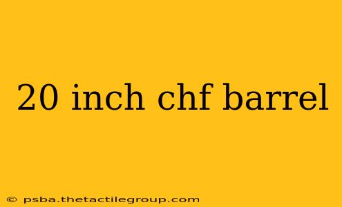 20 inch chf barrel