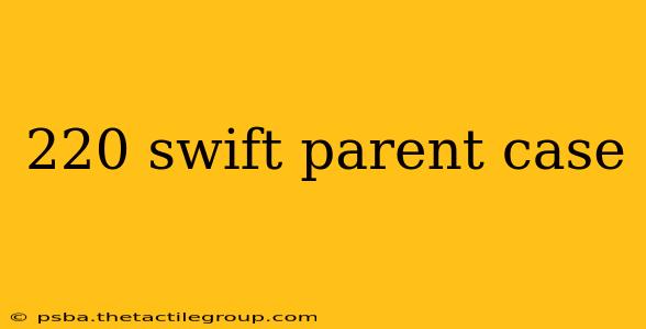 220 swift parent case