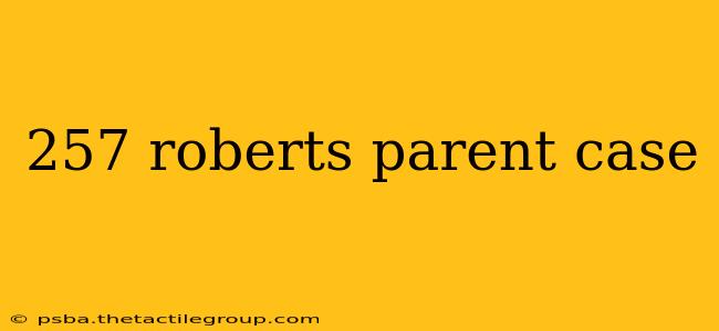 257 roberts parent case