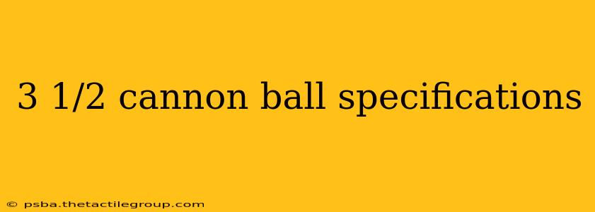 3 1/2 cannon ball specifications