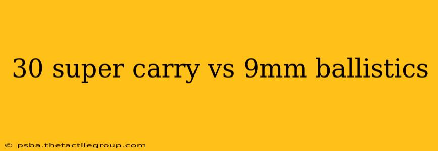 30 super carry vs 9mm ballistics