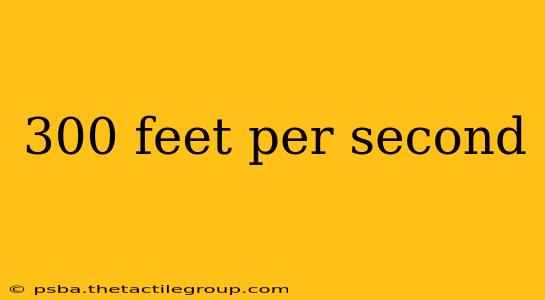 300 feet per second