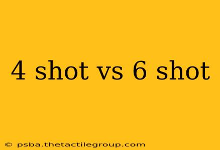 4 shot vs 6 shot