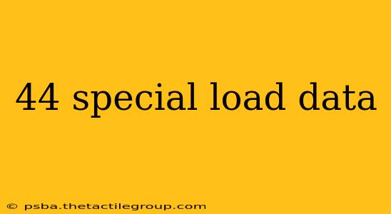 44 special load data