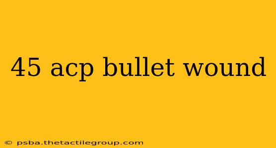 45 acp bullet wound