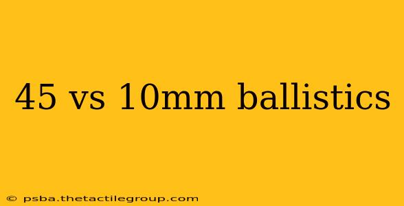 45 vs 10mm ballistics