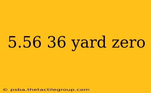 5.56 36 yard zero