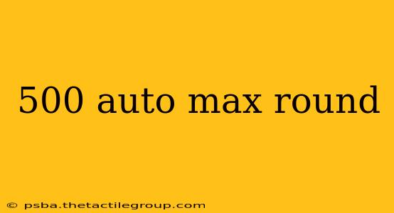 500 auto max round