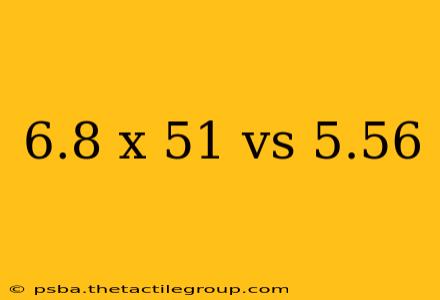 6.8 x 51 vs 5.56