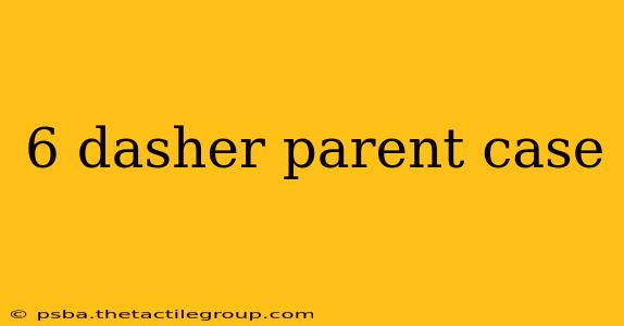 6 dasher parent case