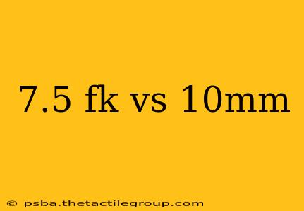 7.5 fk vs 10mm