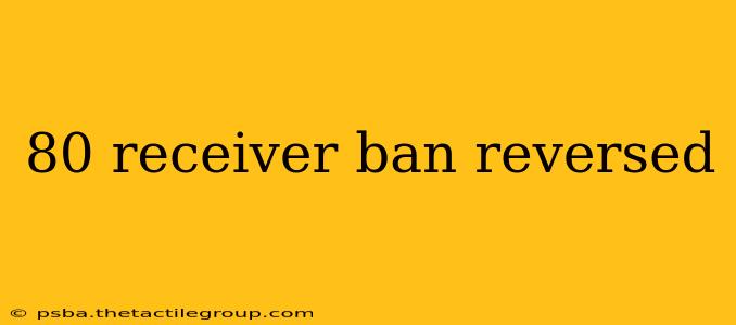 80 receiver ban reversed