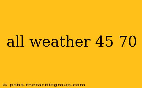 all weather 45 70