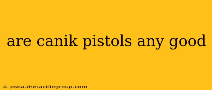 are canik pistols any good