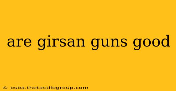 are girsan guns good