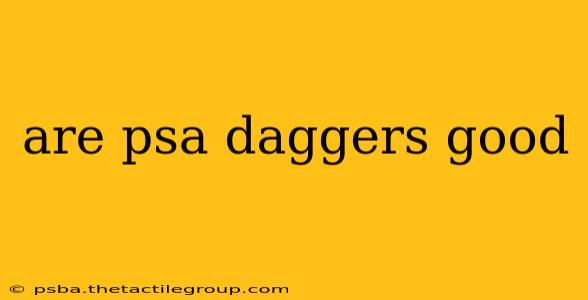 are psa daggers good