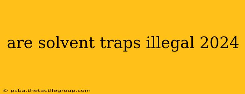 are solvent traps illegal 2024