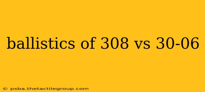 ballistics of 308 vs 30-06