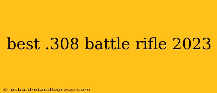 best .308 battle rifle 2023