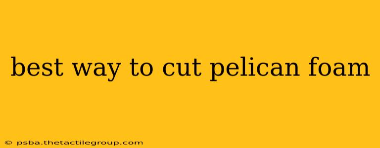 best way to cut pelican foam