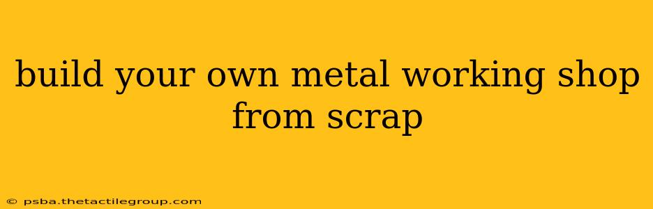 build your own metal working shop from scrap