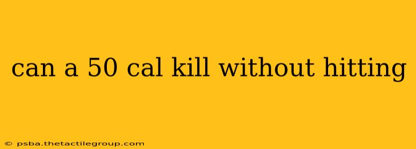 can a 50 cal kill without hitting