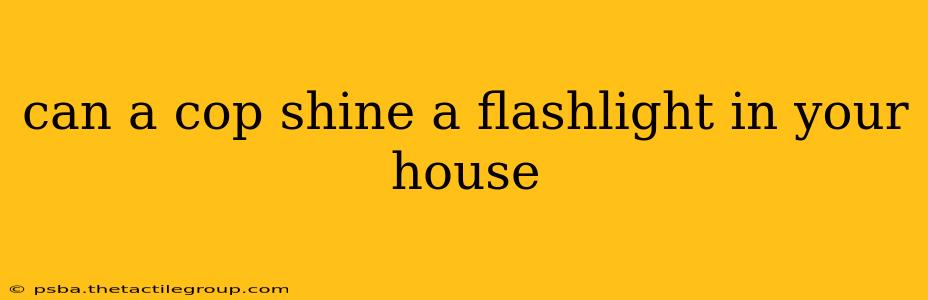 can a cop shine a flashlight in your house