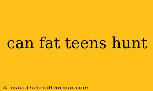 can fat teens hunt