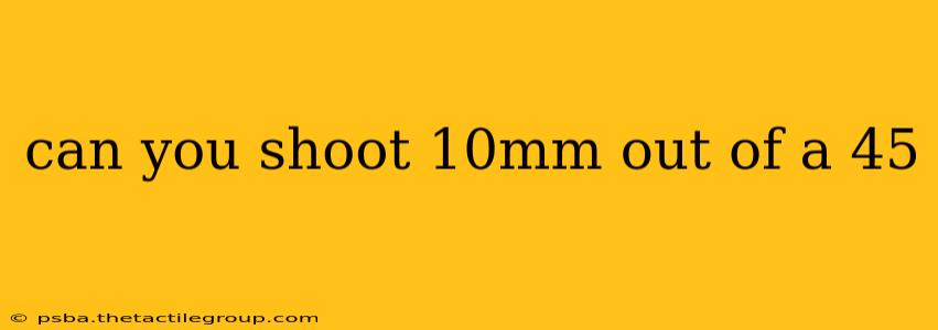 can you shoot 10mm out of a 45