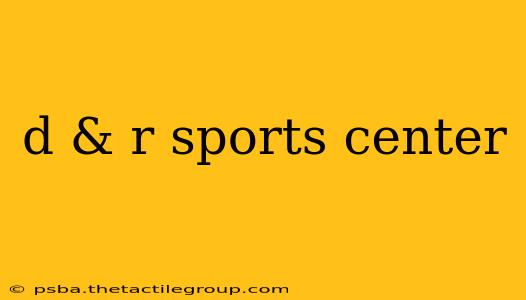 d & r sports center