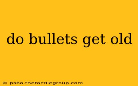 do bullets get old