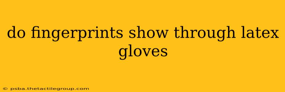 do fingerprints show through latex gloves