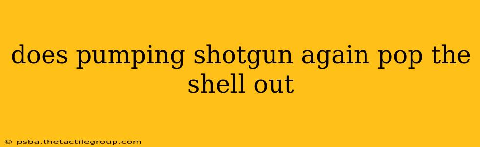 does pumping shotgun again pop the shell out