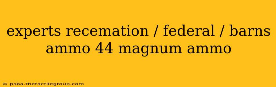 experts recemation / federal / barns ammo 44 magnum ammo