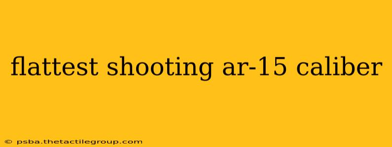 flattest shooting ar-15 caliber