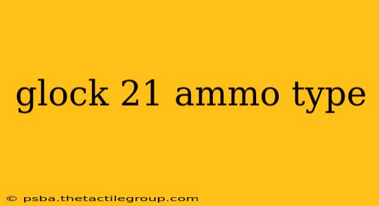 glock 21 ammo type