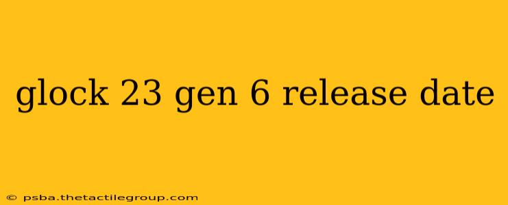 glock 23 gen 6 release date