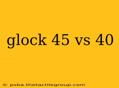 glock 45 vs 40