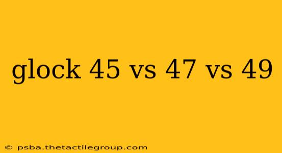 glock 45 vs 47 vs 49