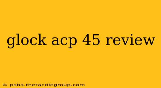 glock acp 45 review