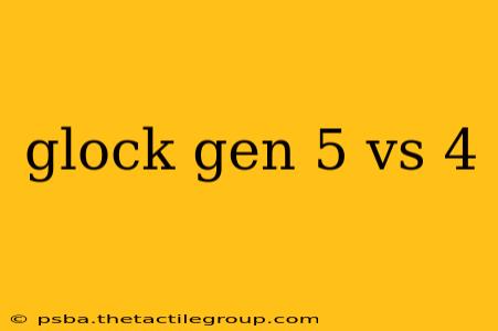 glock gen 5 vs 4