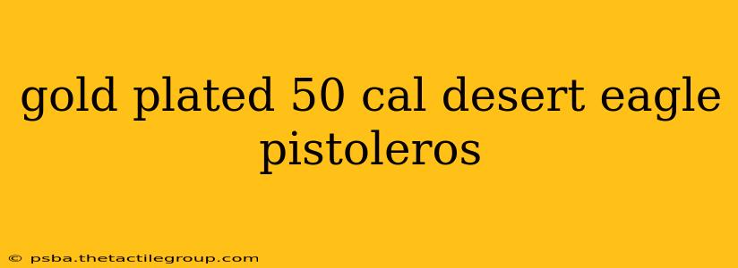 gold plated 50 cal desert eagle pistoleros