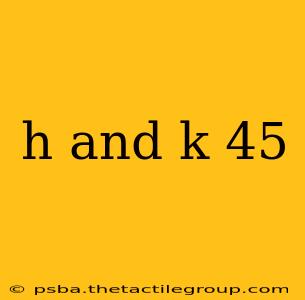 h and k 45