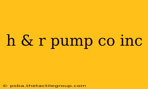 h & r pump co inc