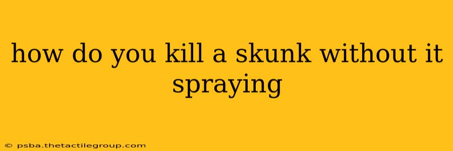 how do you kill a skunk without it spraying