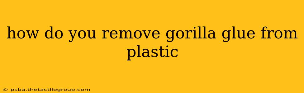 how do you remove gorilla glue from plastic