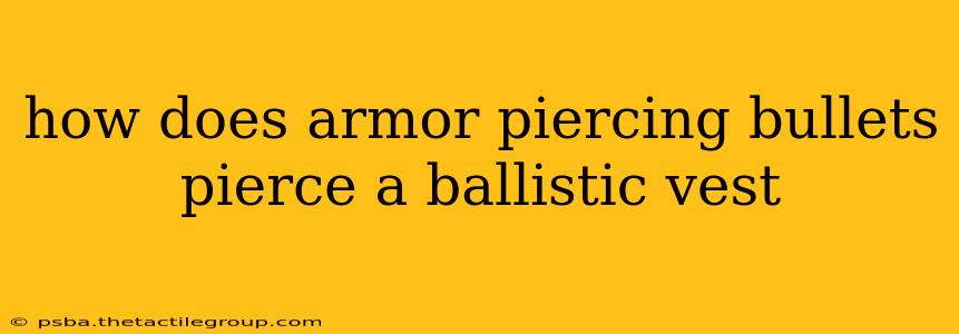 how does armor piercing bullets pierce a ballistic vest