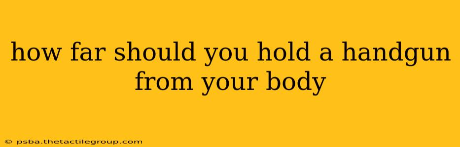 how far should you hold a handgun from your body